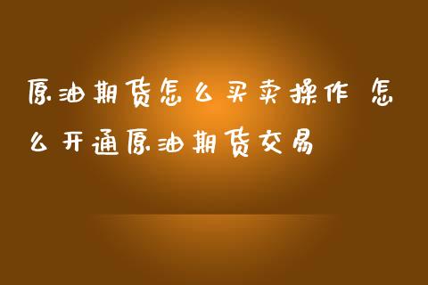 原油期货怎么买卖操作 怎么开通原油期货交易_https://www.gzbbqc.com_原油期货_第1张