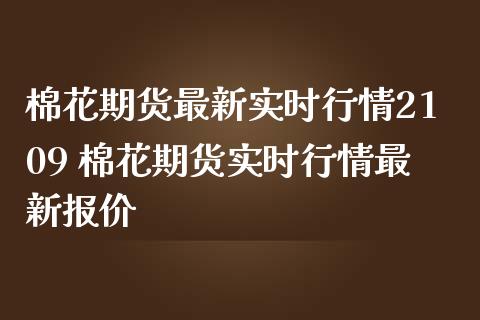 棉花期货最新实时行情2109 棉花期货实时行情最新报价_https://www.gzbbqc.com_恒指期货_第1张