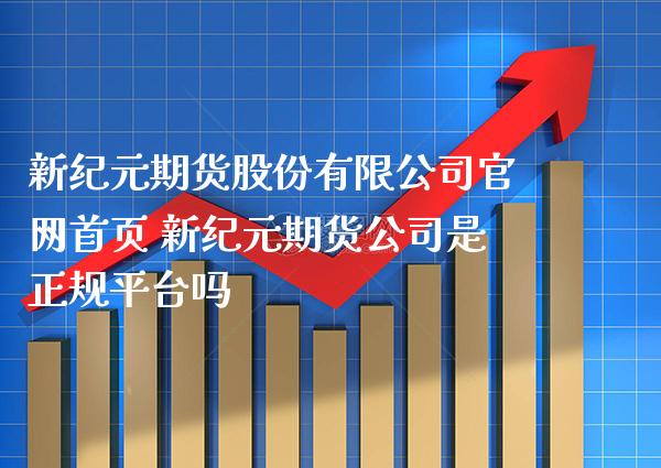新纪元期货股份有限公司官网首页 新纪元期货公司是正规平台吗_https://www.gzbbqc.com_道指期货_第1张