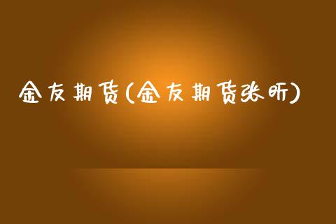 金友期货(金友期货张昕)_https://www.gzbbqc.com_黄金期货_第1张