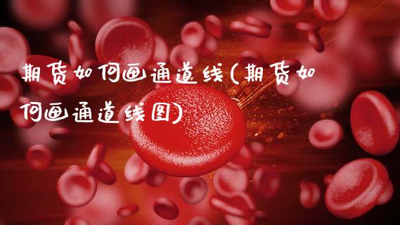期货如何画通道线(期货如何画通道线图)_https://www.gzbbqc.com_恒指期货_第1张