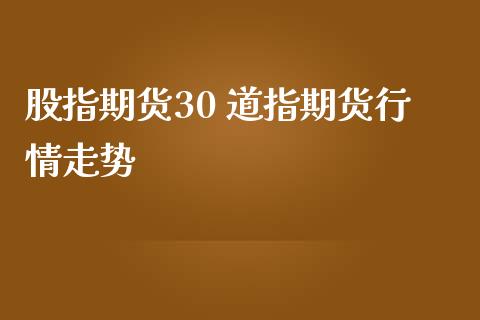 股指期货30 道指期货行情走势_https://www.gnhpgy.com_道指期货_第1张