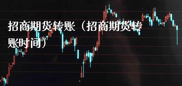招商期货转账（招商期货转账时间）_https://www.gzbbqc.com_道指期货_第1张