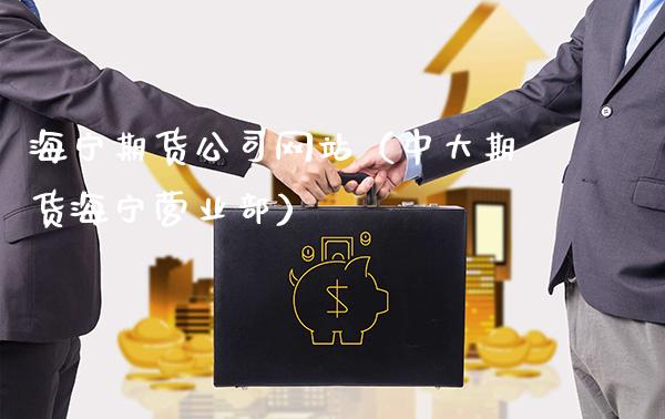 海宁期货公司网站（中大期货海宁营业部）_https://www.gzbbqc.com_股指期货_第1张