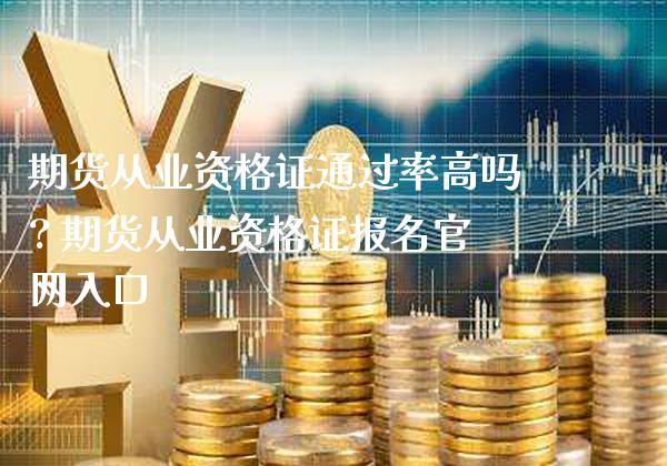 期货从业通过率高吗? 期货从业报名入口_https://www.gnhpgy.com_期货知识_第1张