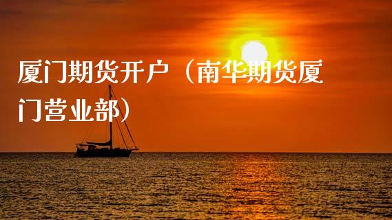 厦门期货开户（南华期货厦门）_https://www.gnhpgy.com_纳指期货_第1张