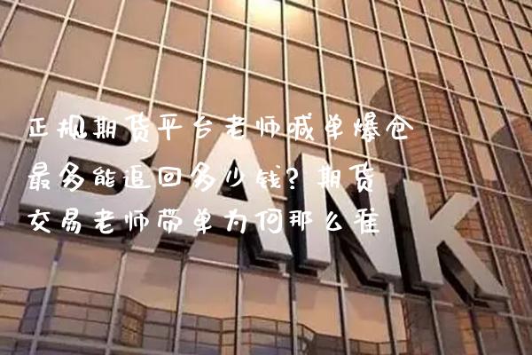 正规期货平台老师喊单爆仓最多能追回多少钱? 期货交易老师带单为何那么准_https://www.gzbbqc.com_道指期货_第1张