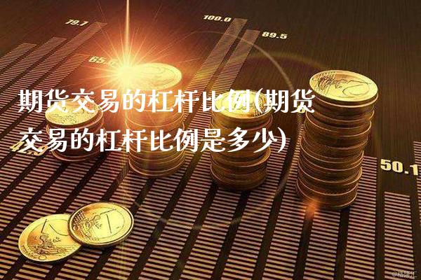 期货交易的杠杆比例(期货交易的杠杆比例是多少)_https://www.gzbbqc.com_原油期货_第1张