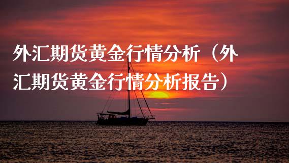 外汇期货黄金行情分析（外汇期货黄金行情分析报告）_https://www.gzbbqc.com_道指期货_第1张