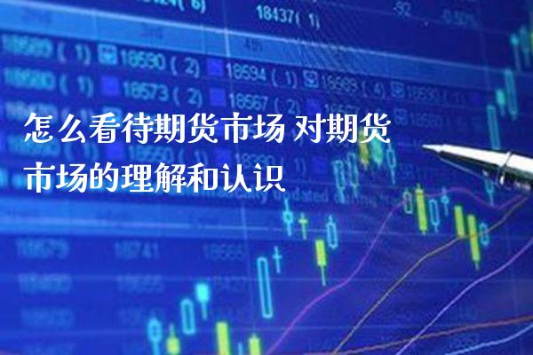 怎么看待期货市场 对期货市场的理解和认识_https://www.gzbbqc.com_纳指期货_第1张