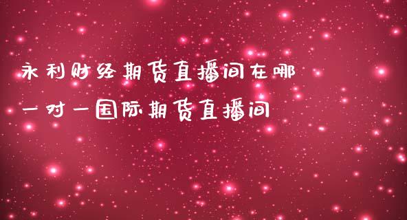 永利财经期货直播间在哪 一对一国际期货直播间_https://www.gnhpgy.com_期货知识_第1张