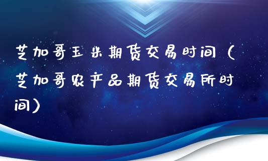 芝加哥玉米期货交易时间（芝加哥农产品期货交易所时间）_https://www.gzbbqc.com_纳指期货_第1张