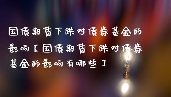 国债期货下跌对债券基金的影响【国债期货下跌对债券基金的影响有哪些】_https://www.gzbbqc.com_恒指期货_第1张