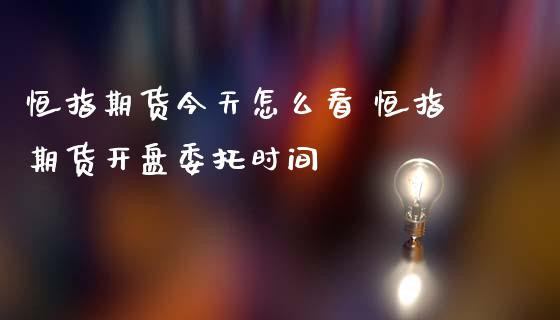 恒指期货今天怎么看 恒指期货开盘委托时间_https://www.gzbbqc.com_恒指期货_第1张