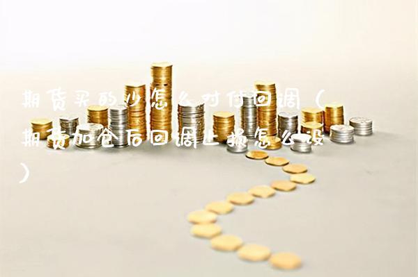 期货买的少怎么对付回调（期货加仓后回调止损怎么设）_https://www.gzbbqc.com_道指期货_第1张