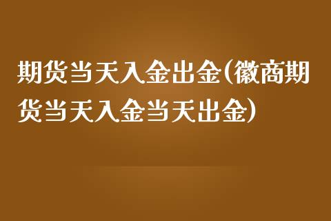 期货当天入金出金(徽商期货当天入金当天出金)_https://www.gzbbqc.com_恒指期货_第1张