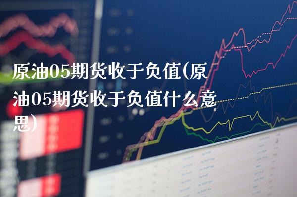 原油05期货收于负值(原油05期货收于负值什么意思)_https://www.gzbbqc.com_黄金期货_第1张
