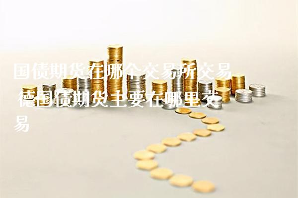 国债期货在哪个交易所交易 德国债期货主要在哪里交易_https://www.gzbbqc.com_德指期货_第1张