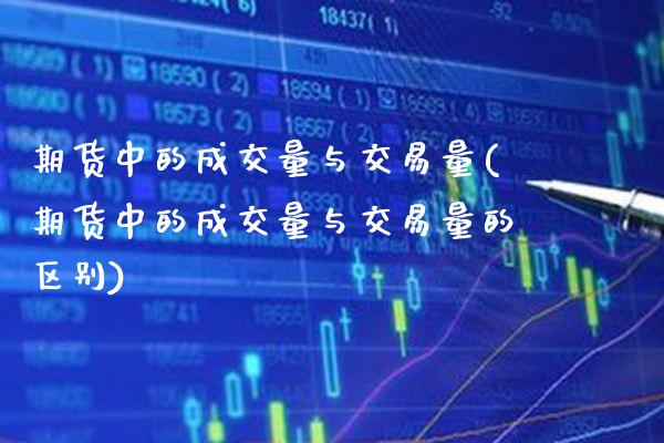 期货中的成交量与交易量(期货中的成交量与交易量的区别)_https://www.gzbbqc.com_期货知识_第1张