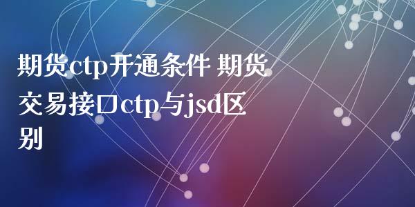 期货ctp开通条件 期货交易接口ctp与jsd区别_https://www.gzbbqc.com_恒指期货_第1张