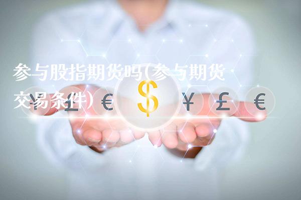 参与股指期货吗(参与期货交易条件)_黄金期货_第1张_八八期货网 参与股指期货吗(参与期货交易条件)_https://www.gzbbqc.com_黄金期货_第1张