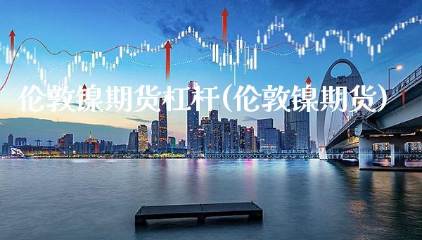 伦敦镍期货杠杆(伦敦镍期货)_https://www.gzbbqc.com_德指期货_第1张