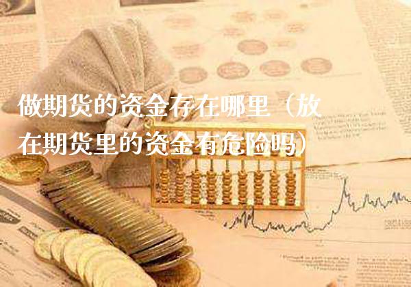 做期货的资金存在哪里（放在期货里的资金有危险吗）_https://www.gzbbqc.com_恒指期货_第1张