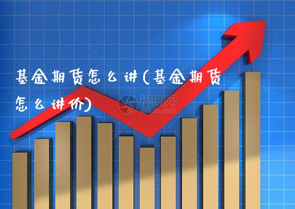 基金期货怎么讲(基金期货怎么讲价)_黄金期货_第1张_八八期货网 基金期货怎么讲(基金期货怎么讲价)_https://www.gzbbqc.com_黄金期货_第1张