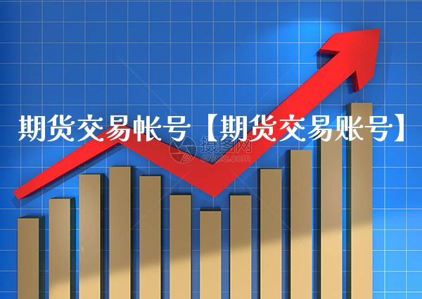 期货交易帐号【期货交易账号】_https://www.gzbbqc.com_期货知识_第1张
