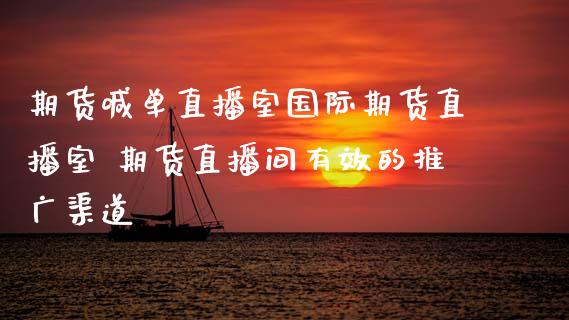 期货喊单直播室国际期货直播室 期货直播间有效的推广渠道_https://www.gnhpgy.com_德指期货_第1张