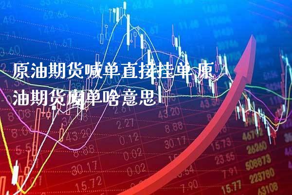 原油期货喊单直接挂单 原油期货废单啥意思_https://www.gzbbqc.com_期货知识_第1张