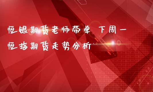 恒银期货老师带单 下周一恒指期货走势分析_https://www.gzbbqc.com_原油期货_第1张