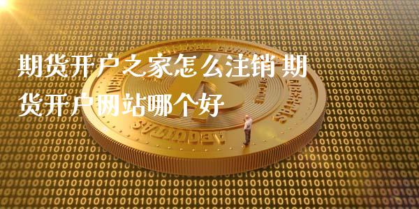期货开户之家怎么注销 期货开户网站哪个好_https://www.gzbbqc.com_德指期货_第1张