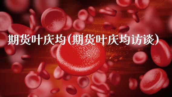 期货叶庆均(期货叶庆均访谈)_https://www.gzbbqc.com_期货知识_第1张