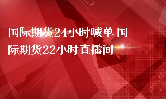 国际期货24小时喊单 国际期货22小时直播间_https://www.gnhpgy.com_恒指期货_第1张