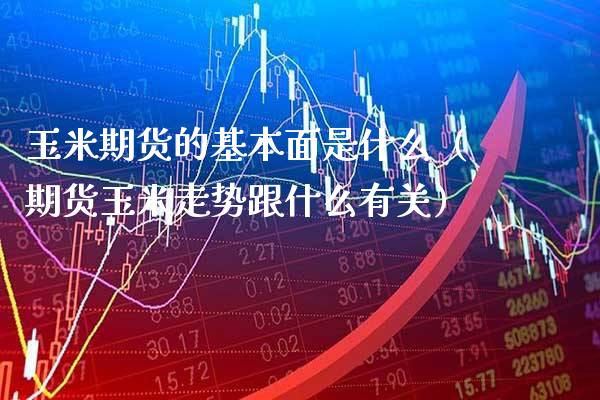 玉米期货的基本面是什么（期货玉米走势跟什么有关）_https://www.gzbbqc.com_期货知识_第1张