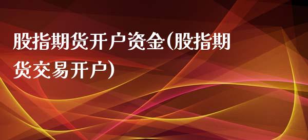 股指期货开户资金(股指期货交易开户)_https://www.gzbbqc.com_黄金期货_第1张