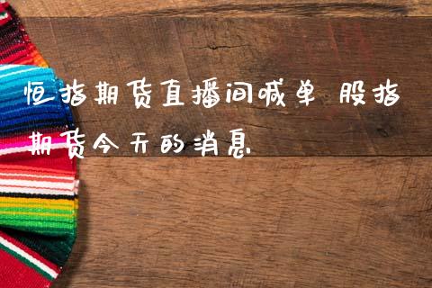恒指期货直播间喊单 股指期货今天的消息_https://www.gnhpgy.com_股指期货_第1张