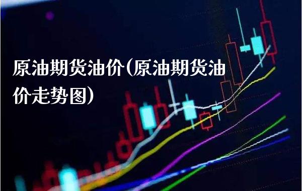 原油期货油价(原油期货油价走势图)_德指期货_第1张_八八期货网 原油期货油价(原油期货油价走势图)_https://www.gzbbqc.com_德指期货_第1张