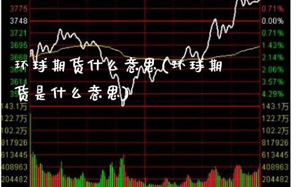 环球期货什么意思(环球期货是什么意思)_https://www.gzbbqc.com_恒指期货_第1张