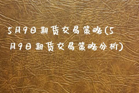 5月9日期货交易策略(5月9日期货交易策略分析)_https://www.gzbbqc.com_恒指期货_第1张