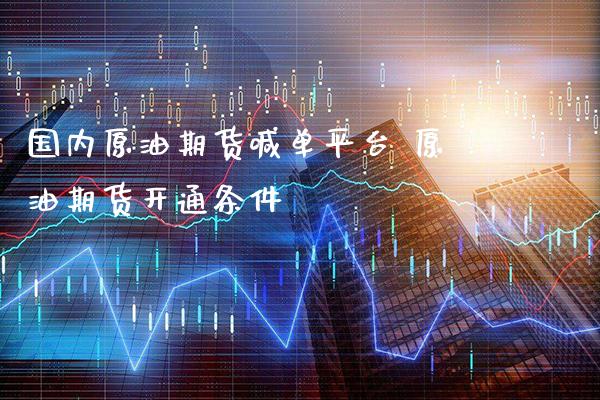国内原油期货喊台 原油期货开通条件_https://www.gnhpgy.com_期货知识_第1张