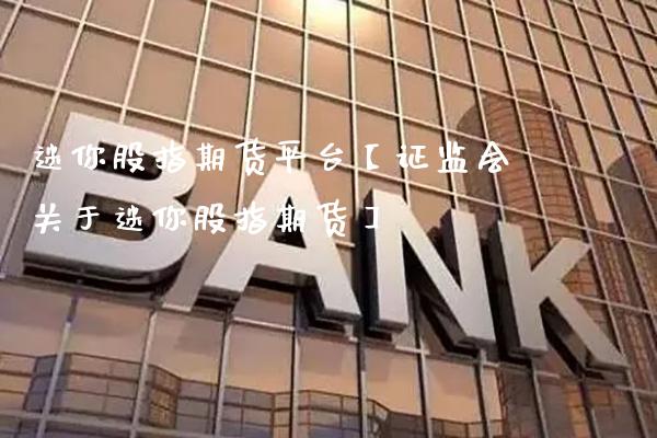 迷你股指期货平台【证监会关于迷你股指期货】_https://www.gzbbqc.com_股指期货_第1张