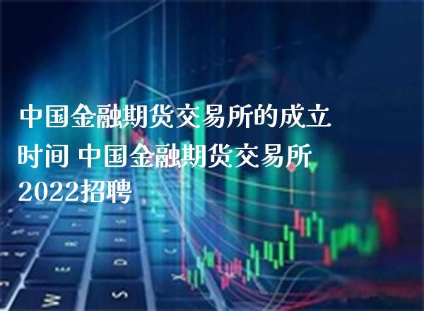 中国金融期货交易所的成立时间 中国金融期货交易所2022_https://www.gnhpgy.com_纳指期货_第1张