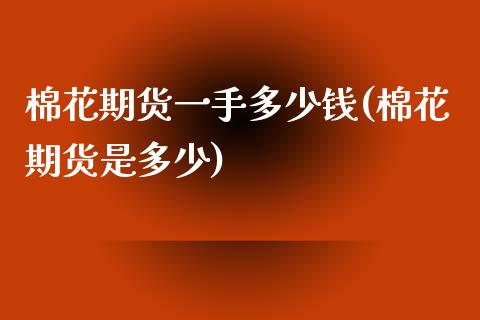 棉花期货一手多少钱(棉花期货是多少)_https://www.gzbbqc.com_恒指期货_第1张