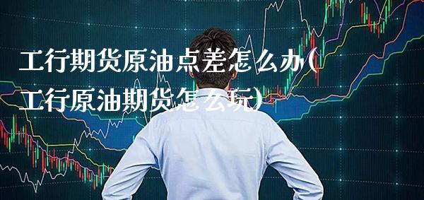 工行期货原油点差怎么办(工行原油期货怎么玩)_股指期货_第1张_八八期货网 工行期货原油点差怎么办(工行原油期货怎么玩)_https://www.gzbbqc.com_股指期货_第1张