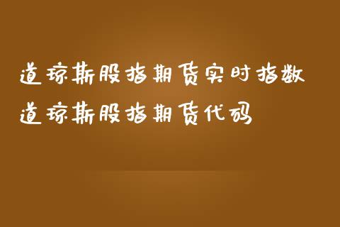 道琼斯股指期货实时指数 道琼斯股指期货代码_https://www.gzbbqc.com_原油期货_第1张