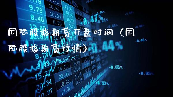 国际股指期货开盘时间（国际股指期货行情）_https://www.gzbbqc.com_恒指期货_第1张