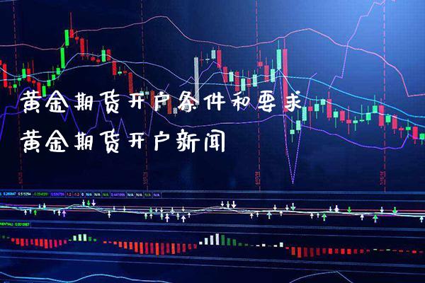 黄金期货开户条件和要求 黄金期货开户新闻_https://www.gnhpgy.com_黄金期货_第1张