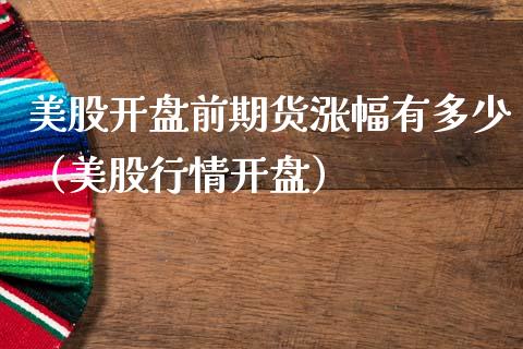 美股开盘前期货涨幅有多少（美股行情开盘）_https://www.gzbbqc.com_黄金期货_第1张